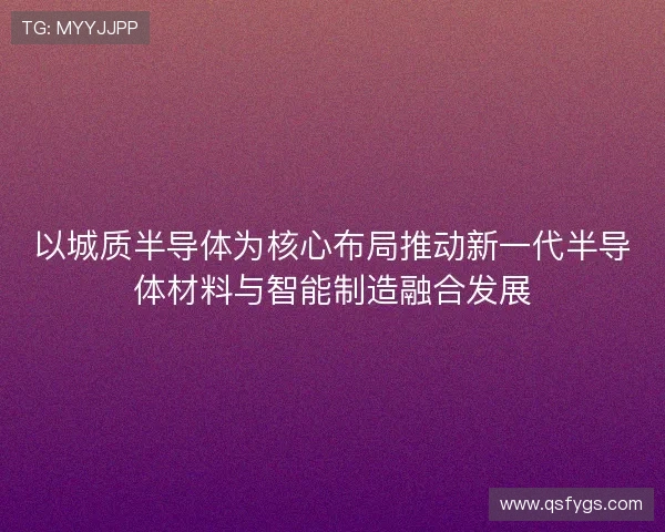 以城质半导体为核心布局推动新一代半导体材料与智能制造融合发展