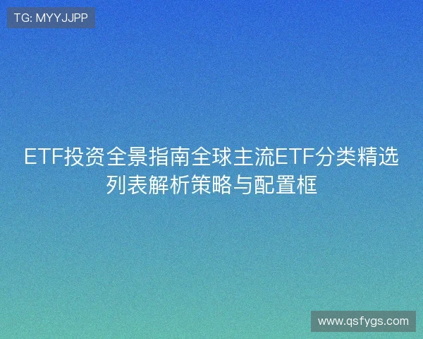ETF投资全景指南全球主流ETF分类精选列表解析策略与配置框 ETF投资全景指南全球主流ETF分类精选列表解析策略与配置框